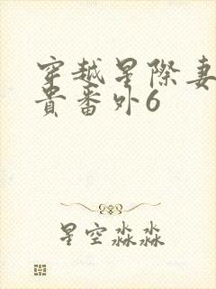 穿越星际妻荣夫贵番外6