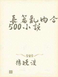 长篇乱肉合集乱500小说