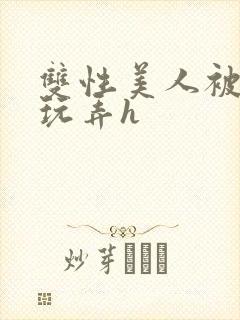 双性美人被催眠玩弄h