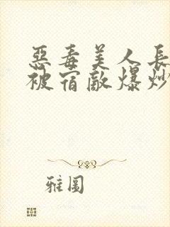 恶毒美人长批后被宿敌爆炒了