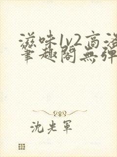 滋味1v2商洛笔趣阁无弹窗