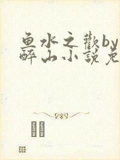 鱼水之欢by狄醉山小说免费阅读