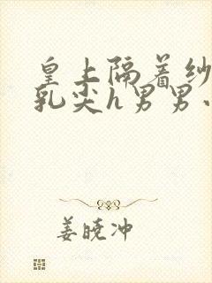 皇上隔着纱衣含乳尖h男男小说