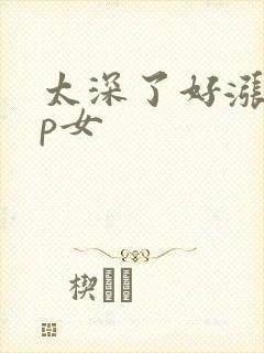 太深了好涨疼np女