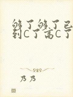 够了够了已经满到C了高C了