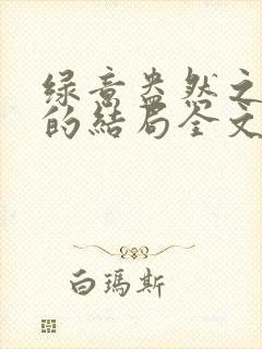 绿意盎然之小东的结局全文笔趣阁在线阅读