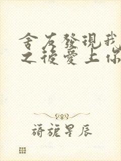 舍友发现我是双之后爱上你的字