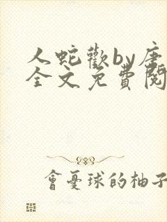 人蛇欢by唐棠全文免费阅读