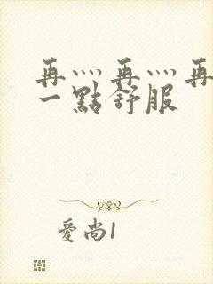 再灬再灬再灬深一点舒服