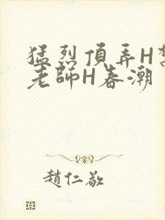 猛烈顶弄H禁欲老师H春潮