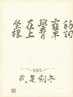 坐在学霸的大紫根上背单词