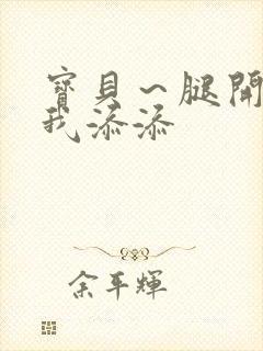 宝贝～腿开大点我添添