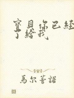 宝贝你已经长大了给我