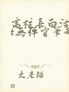 高校长白沽txt无弹窗笔趣阁