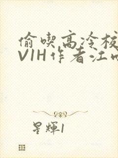 偷吃高冷校草1V1H作者江雨