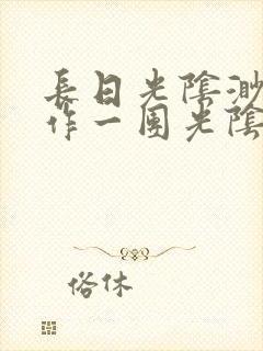 长日光阴渺渺乱作一团光阴似箭