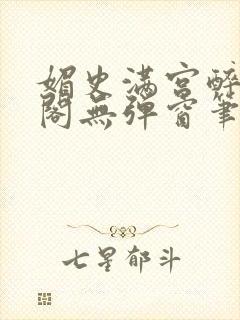 媚史满宫醉笔趣阁无弹窗笔