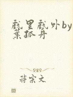 戏里戏外by一叶孤舟