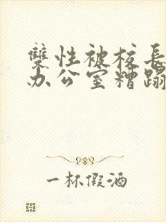 双性被校长抱进办公室糟蹋