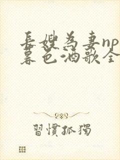 长嫂为妻npn暮色酒歌全文免费阅读笔趣阁