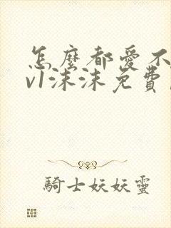 怎么都爱不够1v1沫沫免费阅读