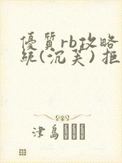 优质rb攻略系统(沉芙) 拒绝改写