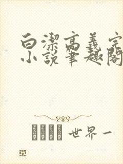 白洁高义完整版小说笔趣阁在线阅读