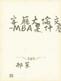 客厅大伦交侩H-MBA是什么