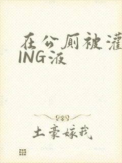 在公厕被灌满JING液