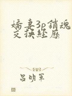 娇妻3p销魂的交换经历