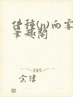 借种(n)向雾笔趣阁