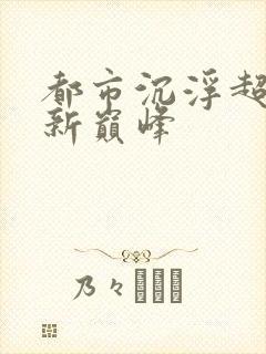 都市沉浮超前更新巅峰