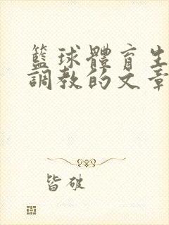 篮球体育生激荡调教的文章