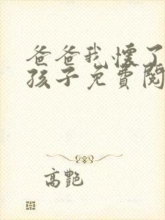 爸爸我怀了你的孩子免费阅读