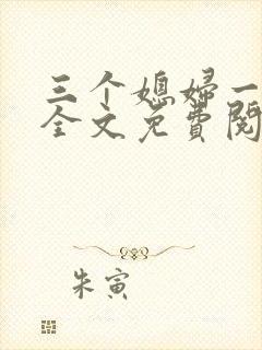 三个媳妇一锅烩全文免费阅读