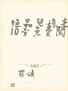 绝品儿媳老马第10章免费阅读