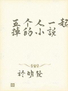 五个人一起会坏掉的小说