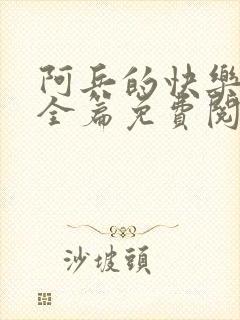 阿兵的快乐生活全篇免费阅读