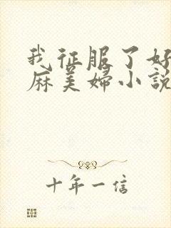 我征服了好友麻麻美妇小说