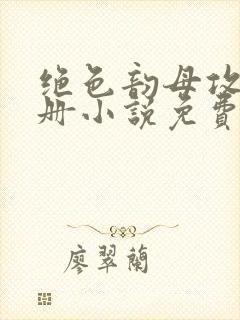 绝色韵母攻略手册小说免费阅读