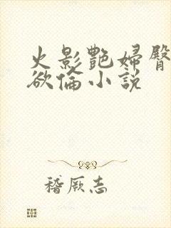 火影艳妇臀荡乳欲伦小说