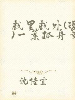 戏里戏外(现场)一叶孤舟笔趣阁全文