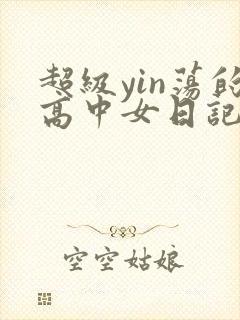 超级yin荡的高中女日记h