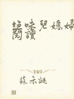 绝味儿媳妇免费阅读