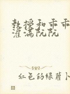 教授和乖乖女H灌满阮阮