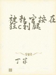 被教官按在寝室狂c到腿