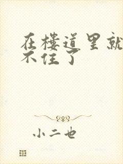 在楼道里就控制不住了