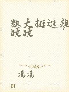 粗大挺进亲女H晓晓