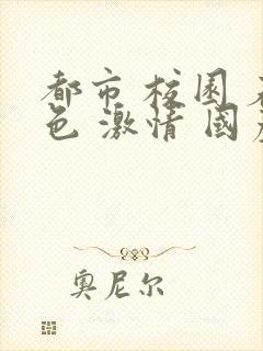 都市 校园 春色 激情 国产