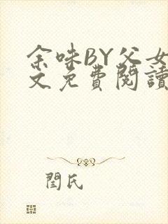 余味BY父女全文免费阅读